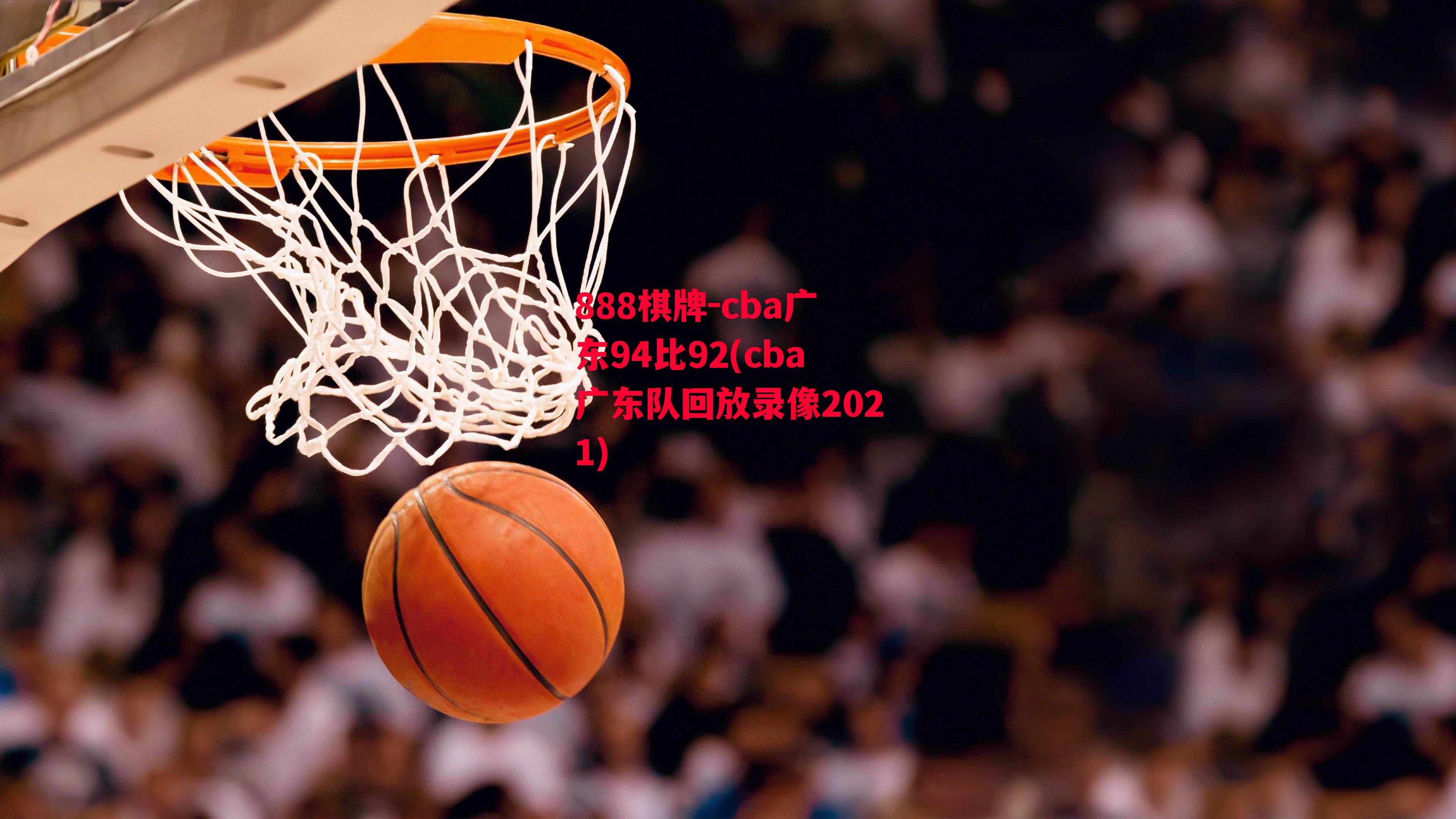 cba广东94比92(cba广东队回放录像2021)